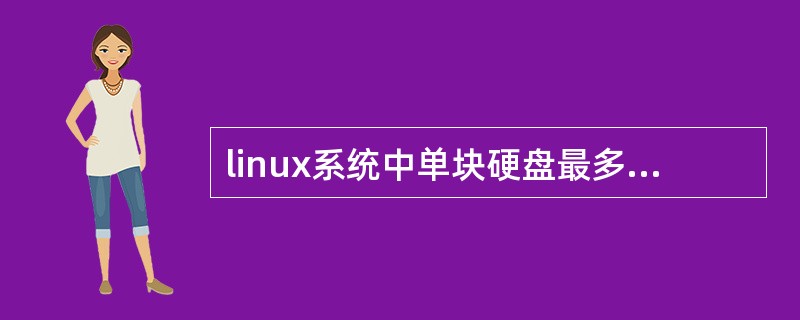 linux系统中单块硬盘最多可以有（）个主分区。