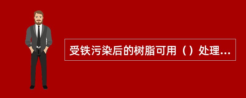 受铁污染后的树脂可用（）处理进行复苏。