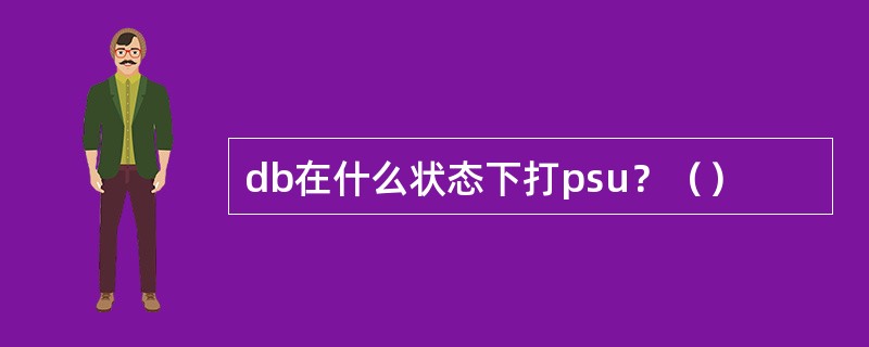 db在什么状态下打psu？（）