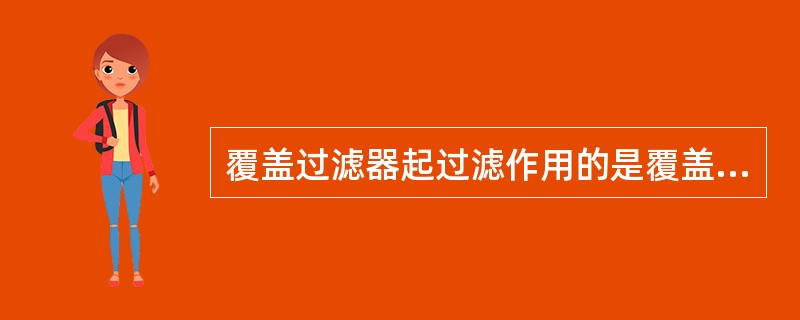 覆盖过滤器起过滤作用的是覆盖在滤元上的（）