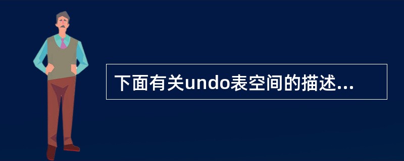 下面有关undo表空间的描述中哪两项是正确的？（）