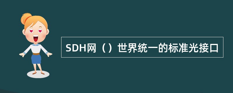 SDH网（）世界统一的标准光接口