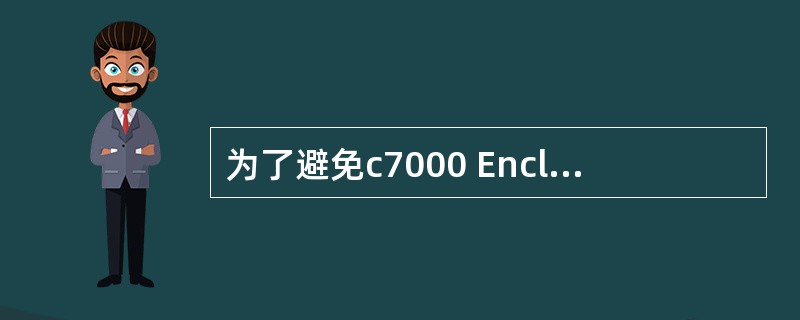 为了避免c7000 Enclosure冷却和散热系统不必要的损坏，以下哪些方面应