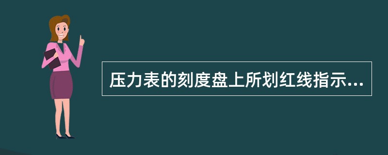 压力表的刻度盘上所划红线指示的是（）压力。