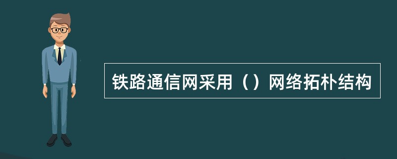 铁路通信网采用（）网络拓朴结构