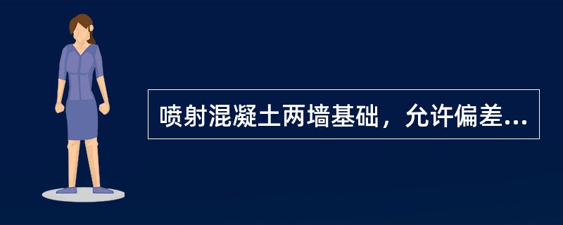 喷射混凝土两墙基础，允许偏差<10％。