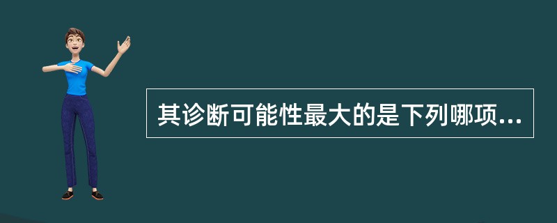 其诊断可能性最大的是下列哪项？（）