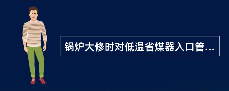 锅炉大修时对低温省煤器入口管割管检查，并测定垢量，腐蚀坑的数量和深度，并计算出腐
