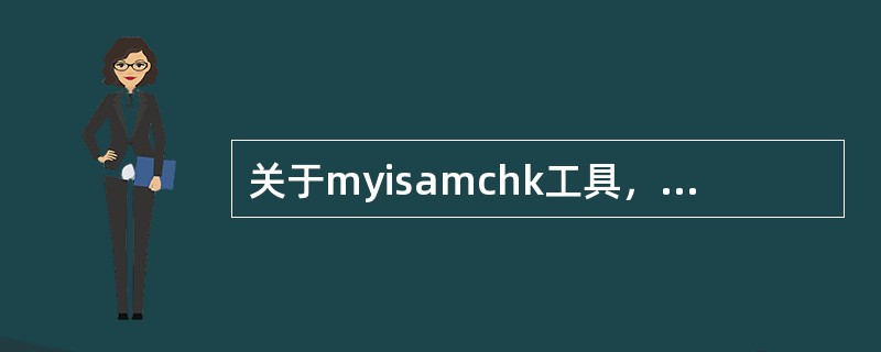 关于myisamchk工具，以下描述正确的有哪些？（）