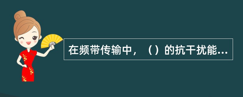 在频带传输中，（）的抗干扰能力最强。