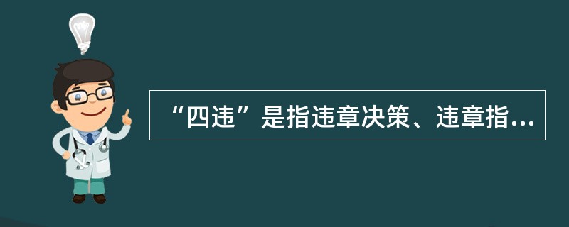 “四违”是指违章决策、违章指挥、违章作业、违反劳动纪律。