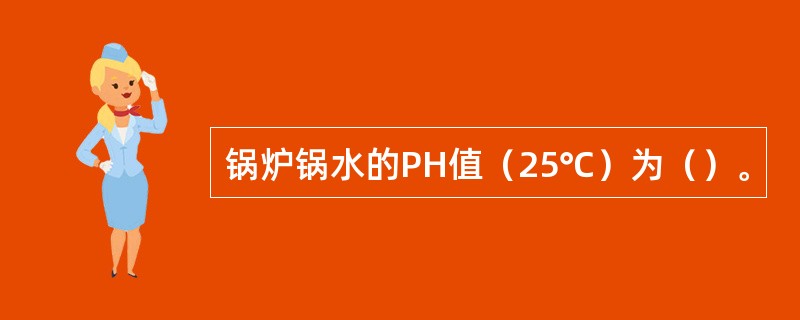 锅炉锅水的PH值（25℃）为（）。