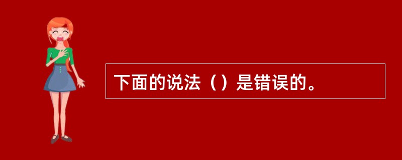 下面的说法（）是错误的。