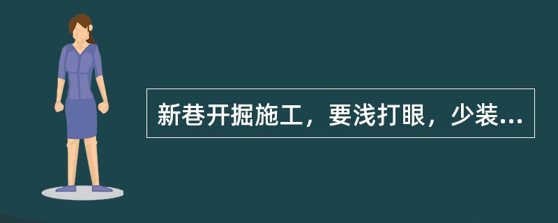 新巷开掘施工，要浅打眼，少装药，放小炮，尽量避免震动围岩。