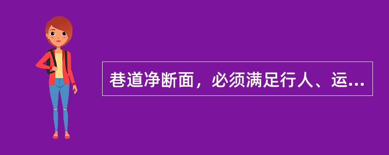 巷道净断面，必须满足行人、运输、通风和安全设施及设备安装、检修、施工的需要。