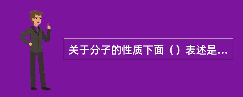 关于分子的性质下面（）表述是错误的。