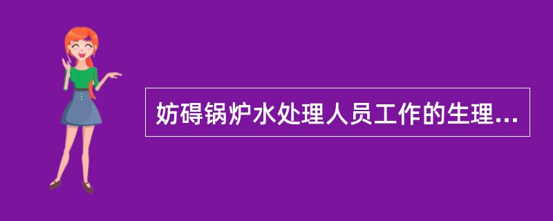 妨碍锅炉水处理人员工作的生理缺陷是指（）