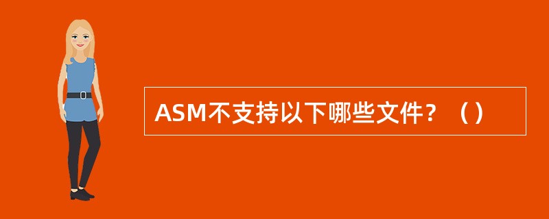 ASM不支持以下哪些文件？（）