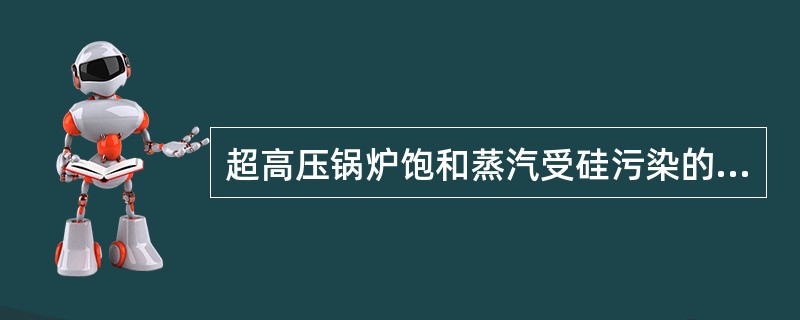 超高压锅炉饱和蒸汽受硅污染的主要原因是（）