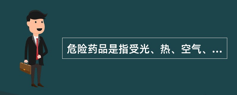 危险药品是指受光、热、空气、水或撞击等外界因素的影响，可能引起（）的药品，或具有
