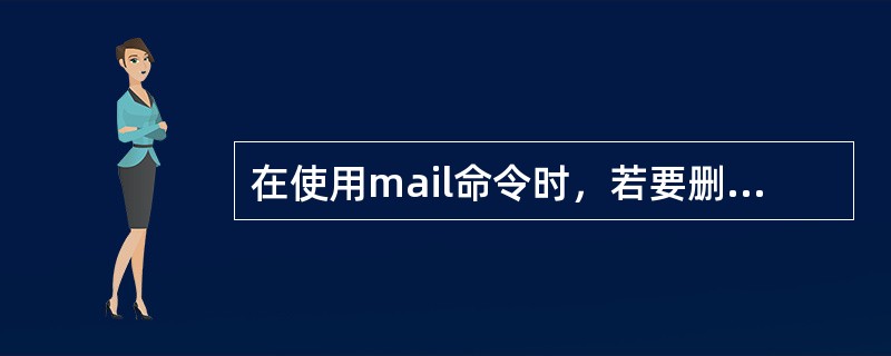 在使用mail命令时，若要删除刚才显示的信息，继续显示下一个信息，应使用参数（）