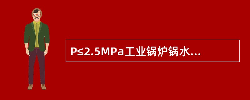 P≤2.5MPa工业锅炉锅水的PH值（25℃）为（）