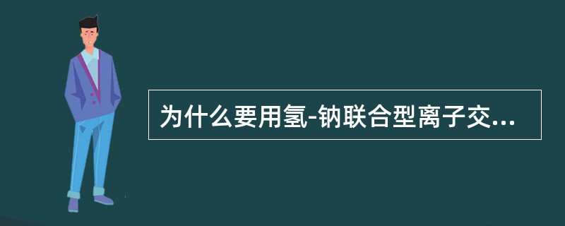 为什么要用氢-钠联合型离子交换法？