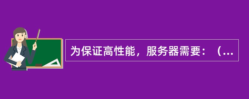 为保证高性能，服务器需要：（）。