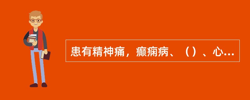 患有精神痛，癫痫病、（）、心脏痛、精神不振、酗酒及经医生鉴定有不宜从事高处作业病