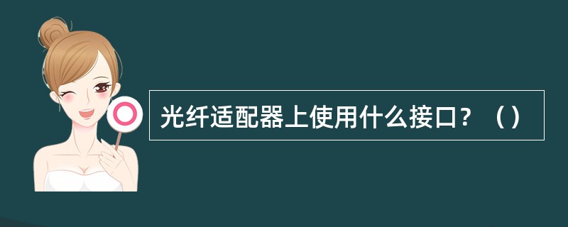 光纤适配器上使用什么接口？（）