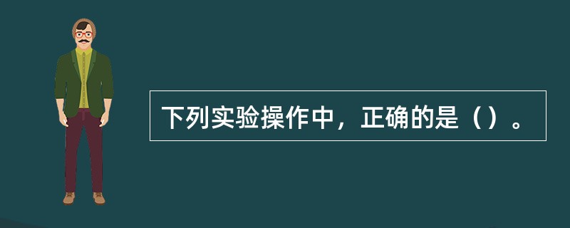 下列实验操作中，正确的是（）。
