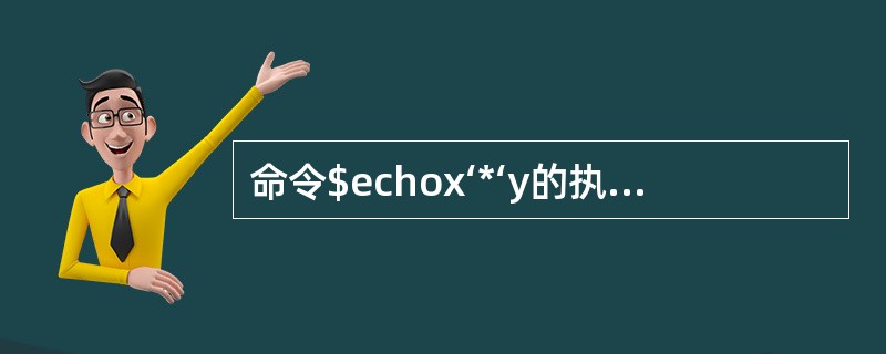 命令$echox‘*‘y的执行结果是（）。
