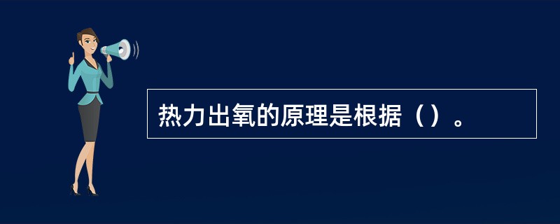 热力出氧的原理是根据（）。