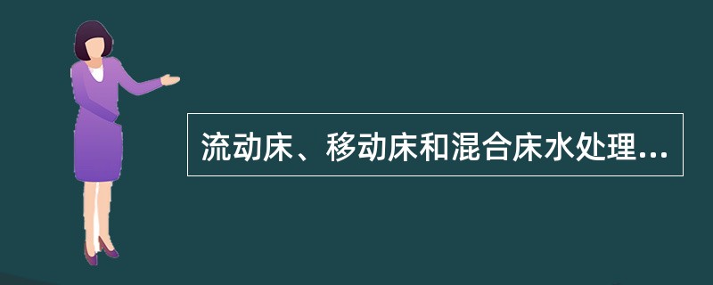 流动床、移动床和混合床水处理设备所选用的树脂在（）方面的要求，就比其它水处理设备