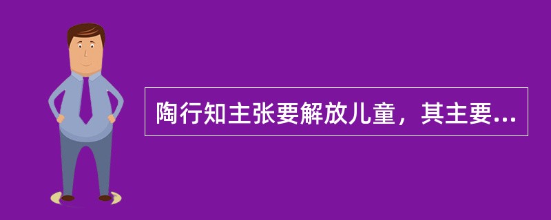 陶行知主张要解放儿童，其主要内容是什么?