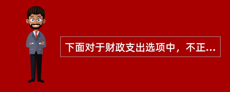 下面对于财政支出选项中，不正确的是()。