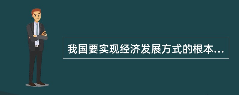 我国要实现经济发展方式的根本性转变，要靠（）。