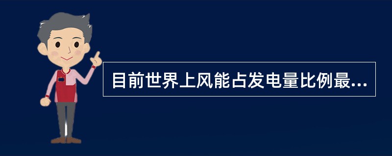 目前世界上风能占发电量比例最高的国家，有着“风电王国”美誉的是（）