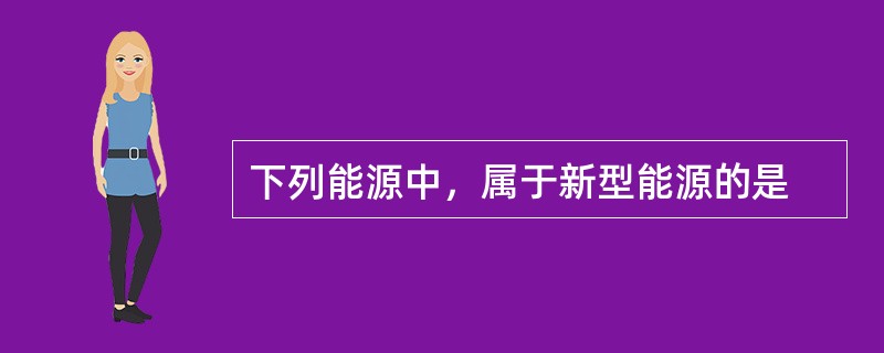 下列能源中，属于新型能源的是