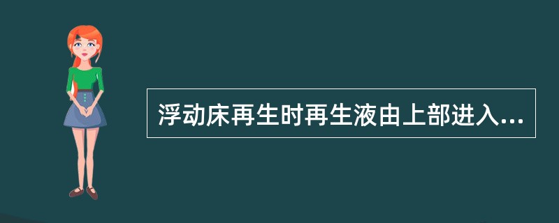 浮动床再生时再生液由上部进入从底部排除的操作称为（）。