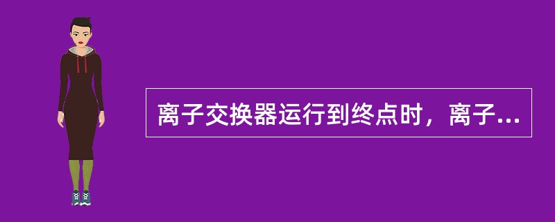 离子交换器运行到终点时，离子交换器的树脂（）