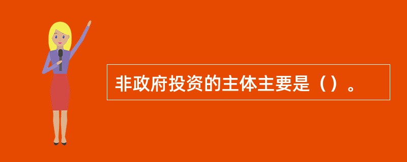 非政府投资的主体主要是（）。