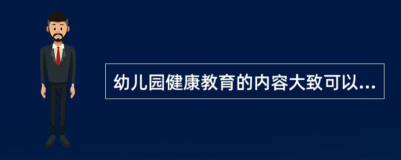 幼儿园健康教育的内容大致可以分为以下几个方面（）。