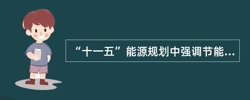 “十一五”能源规划中强调节能优先，提高能源效率，努力建设节能型社会，就是要从需求