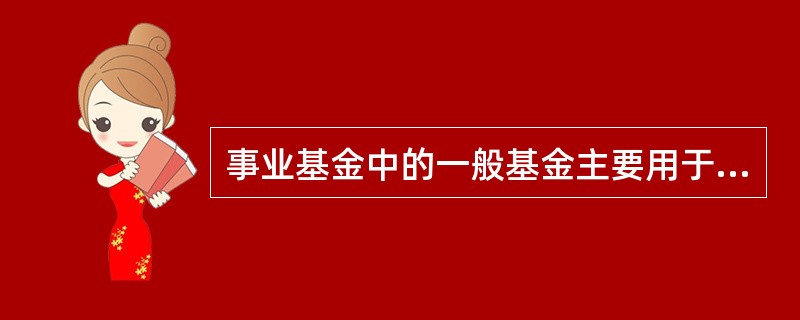 事业基金中的一般基金主要用于（）。