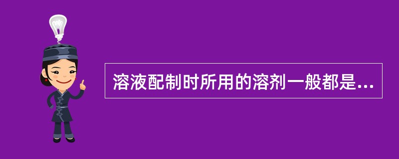 溶液配制时所用的溶剂一般都是（）。