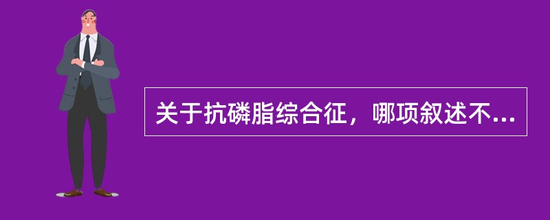 关于抗磷脂综合征，哪项叙述不准确（）