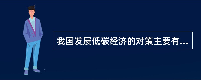 我国发展低碳经济的对策主要有技术创新和（）