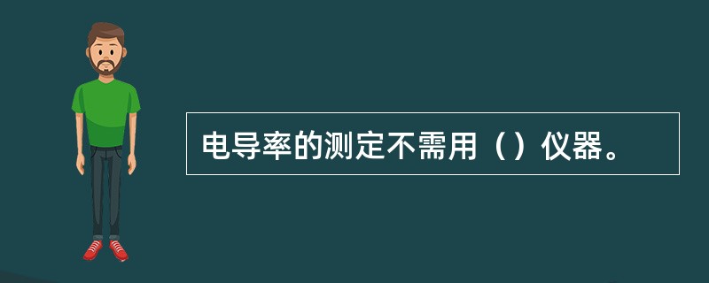 电导率的测定不需用（）仪器。