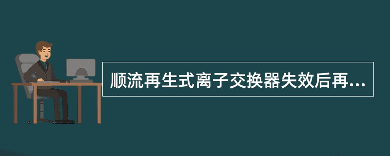 顺流再生式离子交换器失效后再生操作步骤为（）。